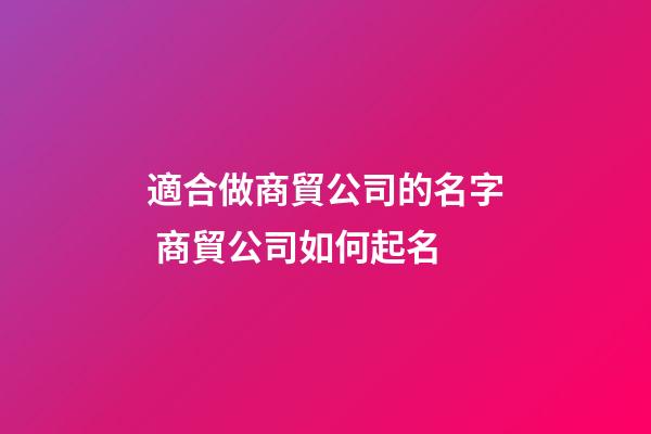 適合做商貿公司的名字 商貿公司如何起名-第1張-公司起名-玄機派